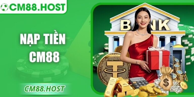 Nạp Tiền CM88 Đơn Giản Nhanh Chóng Cho Mọi Giao Dịch